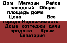 Дом . Магазин. › Район ­ западный › Общая площадь дома ­ 134 › Цена ­ 5 000 000 - Все города Недвижимость » Дома, коттеджи, дачи продажа   . Крым,Евпатория